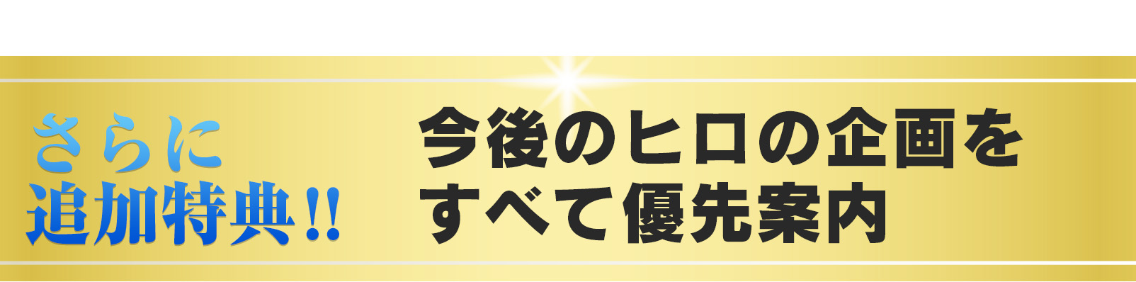 さらに追加特典！！今後のヒロの企画をすべて優先案内
